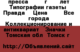 1.2) пресса : 1984 г - 50 лет Типографии газеты “Правда“ › Цена ­ 49 - Все города Коллекционирование и антиквариат » Значки   . Томская обл.,Томск г.